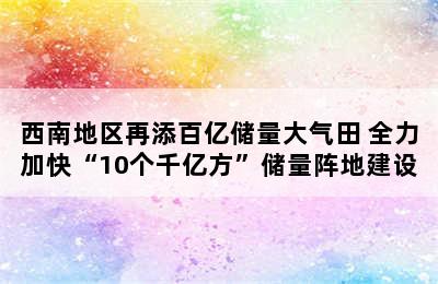 西南地区再添百亿储量大气田 全力加快“10个千亿方”储量阵地建设